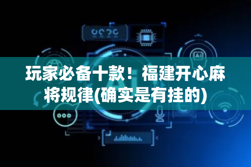 玩家必备十款！福建开心麻将规律(确实是有挂的)