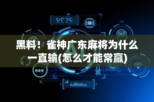 黑料！雀神广东麻将为什么一直输(怎么才能常赢)