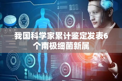 我国科学家累计鉴定发表6个南极细菌新属