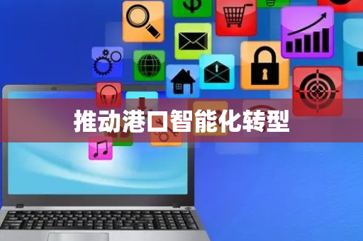 推动港口智能化转型