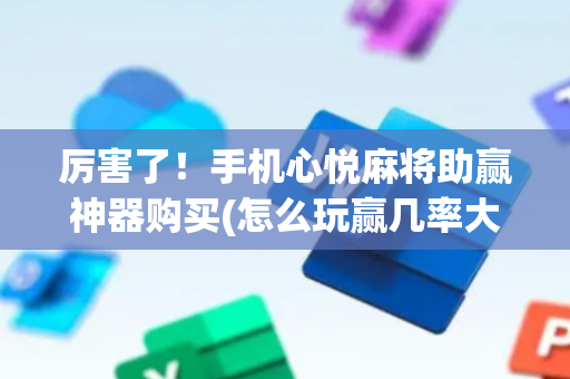 厉害了！手机心悦麻将助赢神器购买(怎么玩赢几率大)