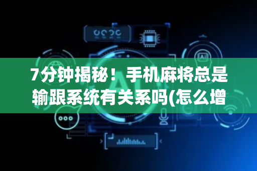 7分钟揭秘！手机麻将总是输跟系统有关系吗(怎么增加胜率)