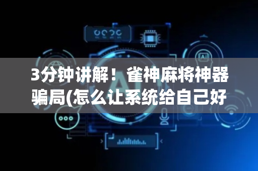 3分钟讲解！雀神麻将神器骗局(怎么让系统给自己好牌)