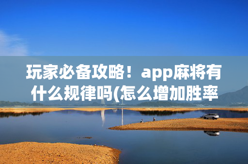 玩家必备攻略！app麻将有什么规律吗(怎么增加胜率)