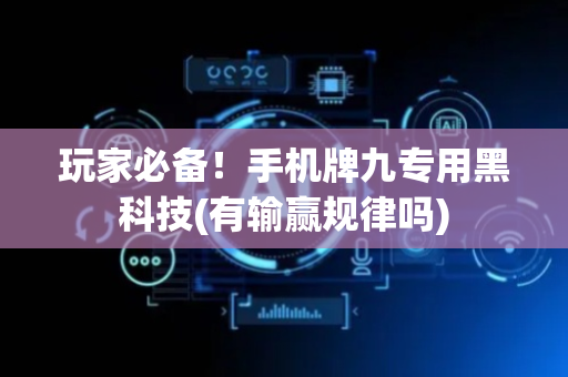 玩家必备！手机牌九专用黑科技(有输赢规律吗)