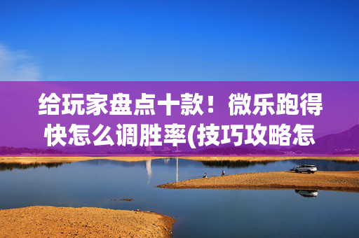 给玩家盘点十款！微乐跑得快怎么调胜率(技巧攻略怎样拿好牌)