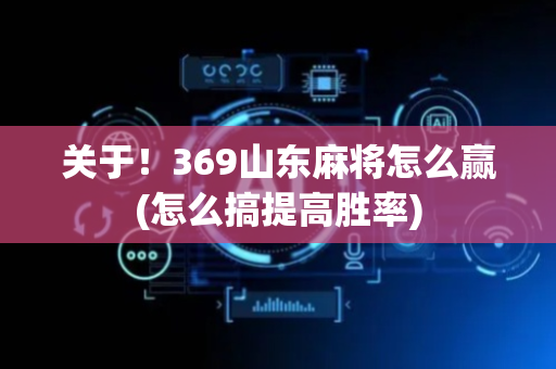 关于！369山东麻将怎么赢(怎么搞提高胜率)