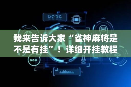 我来告诉大家“雀神麻将是不是有挂”！详细开挂教程（确实真的有挂)-抖音