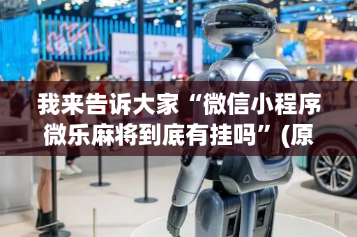 我来告诉大家“微信小程序微乐麻将到底有挂吗”(原来真的有挂)-抖音