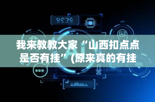 我来教教大家“山西扣点点是否有挂”(原来真的有挂)-抖音