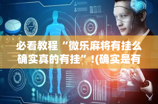 必看教程“微乐麻将有挂么确实真的有挂”!(确实是有挂)-抖音