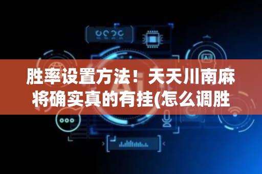 胜率设置方法！天天川南麻将确实真的有挂(怎么调胜率)