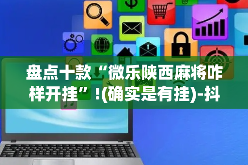 盘点十款“微乐陕西麻将咋样开挂”!(确实是有挂)-抖音