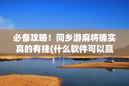 必备攻略！同乡游麻将确实真的有挂(什么软件可以赢)