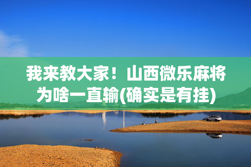 我来教大家！山西微乐麻将为啥一直输(确实是有挂)