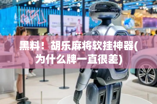 黑料！胡乐麻将软挂神器(为什么牌一直很差)