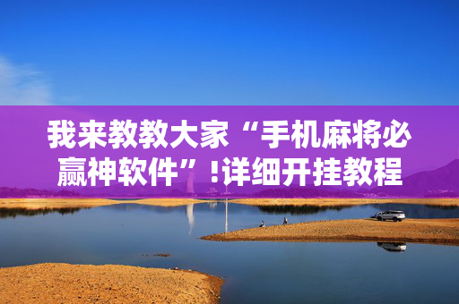 我来教教大家“手机麻将必赢神软件”!详细开挂教程-抖音
