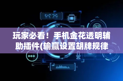 玩家必看！手机金花透明辅助插件(输赢设置胡牌规律)