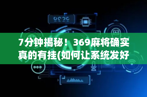 7分钟揭秘！369麻将确实真的有挂(如何让系统发好牌)