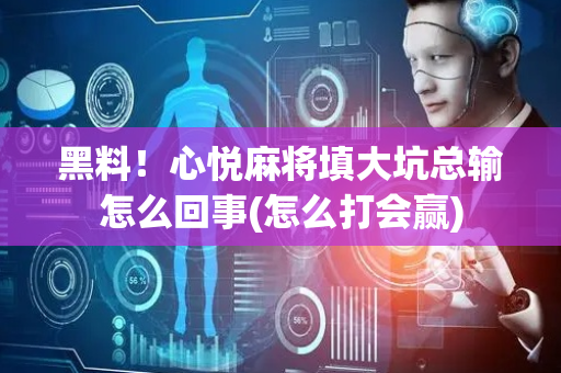 黑料！心悦麻将填大坑总输怎么回事(怎么打会赢)