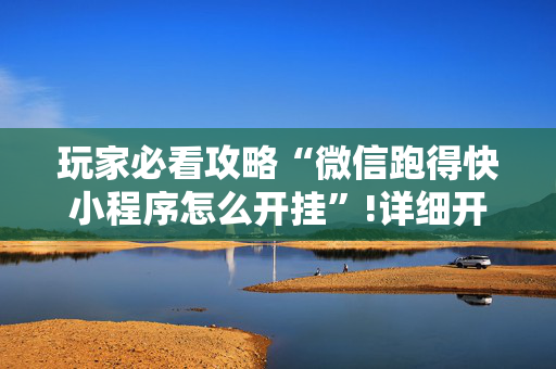 玩家必看攻略“微信跑得快小程序怎么开挂”!详细开挂教程-抖音