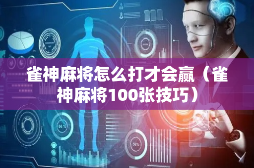 雀神麻将怎么打才会赢（雀神麻将100张技巧）