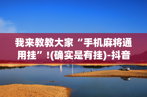 我来教教大家“手机麻将通用挂”!(确实是有挂)-抖音