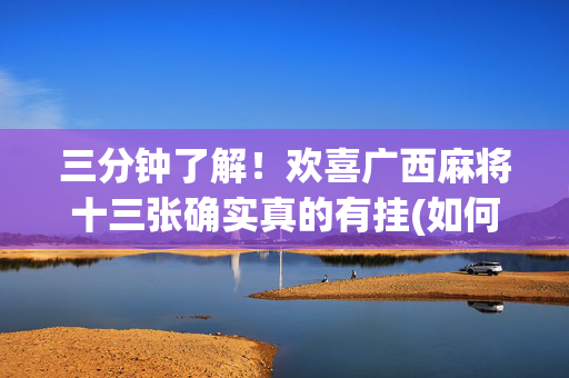 三分钟了解！欢喜广西麻将十三张确实真的有挂(如何能一直赢)