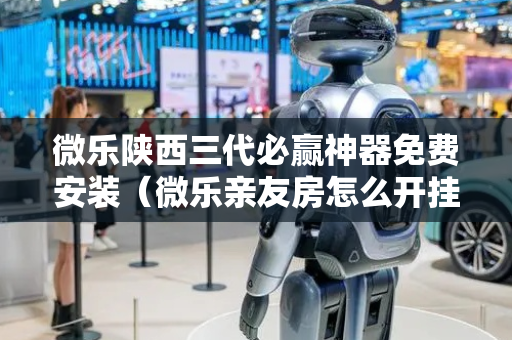 微乐陕西三代必赢神器免费安装（微乐亲友房怎么开挂）