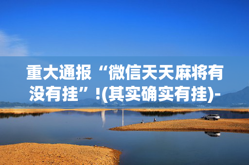 重大通报“微信天天麻将有没有挂”!(其实确实有挂)-抖音