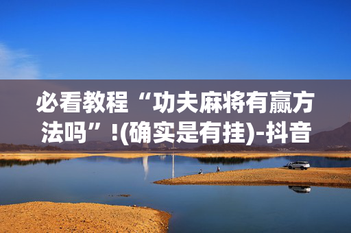 必看教程“功夫麻将有赢方法吗”!(确实是有挂)-抖音