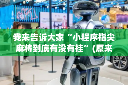 我来告诉大家“小程序指尖麻将到底有没有挂”(原来真的有挂)-抖音