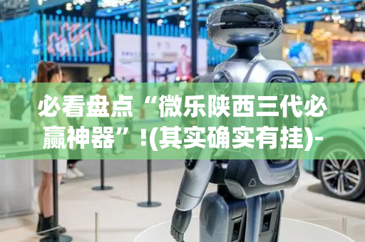 必看盘点“微乐陕西三代必赢神器”!(其实确实有挂)-抖音