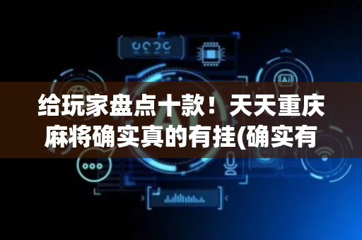 给玩家盘点十款！天天重庆麻将确实真的有挂(确实有挂)