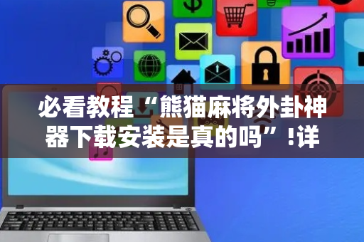 必看教程“熊猫麻将外卦神器下载安装是真的吗”!详细开挂教程-抖音