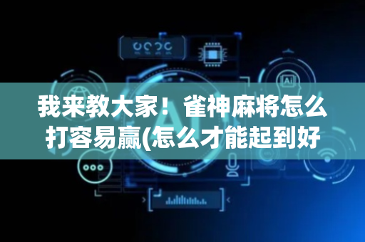 我来教大家！雀神麻将怎么打容易赢(怎么才能起到好牌)
