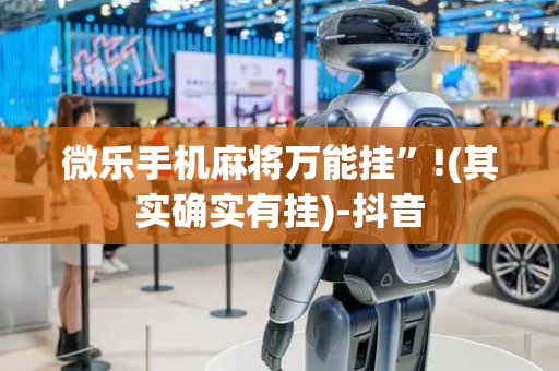 微乐手机麻将万能挂”!(其实确实有挂)-抖音