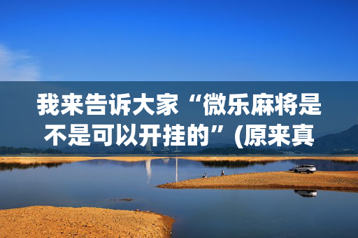我来告诉大家“微乐麻将是不是可以开挂的”(原来真的有挂)-抖音