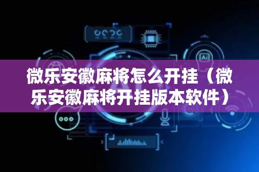 微乐安徽麻将怎么开挂（微乐安徽麻将开挂版本软件）
