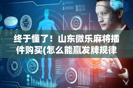 终于懂了！山东微乐麻将插件购买(怎么能赢发牌规律)