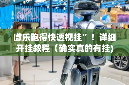 微乐跑得快透视挂”！详细开挂教程（确实真的有挂)-抖音