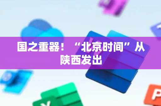 国之重器！“北京时间”从陕西发出