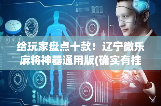 给玩家盘点十款！辽宁微乐麻将神器通用版(确实有挂吗)