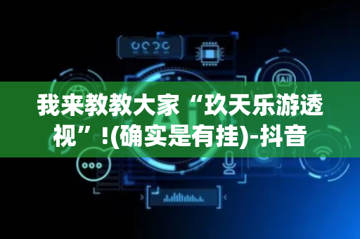 我来教教大家“玖天乐游透视”!(确实是有挂)-抖音