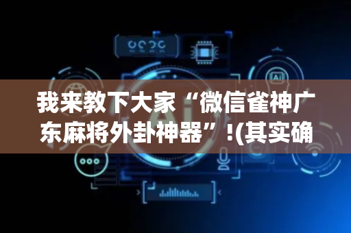 我来教下大家“微信雀神广东麻将外卦神器”!(其实确实有挂)-抖音