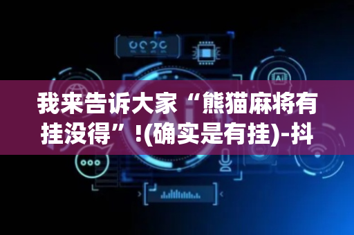 我来告诉大家“熊猫麻将有挂没得”!(确实是有挂)-抖音
