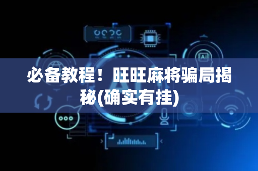 必备教程！旺旺麻将骗局揭秘(确实有挂)
