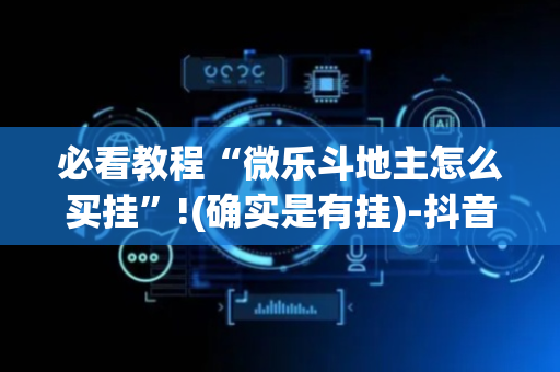 必看教程“微乐斗地主怎么买挂”!(确实是有挂)-抖音