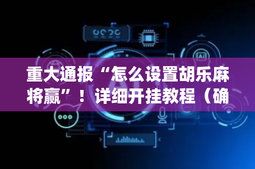 重大通报“怎么设置胡乐麻将赢”！详细开挂教程（确实真的有挂)-抖音