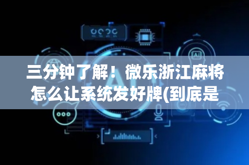 三分钟了解！微乐浙江麻将怎么让系统发好牌(到底是不是有挂)